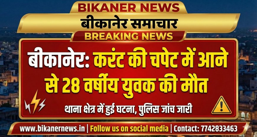 Bikaner: करंट की चपेट में आने से 28 वर्षीय युवक की मौत