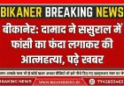 बीकानेर: दामाद ने ससुराल में फांसी का फंदा लगाकर की आत्महत्या, पढ़े खबर  