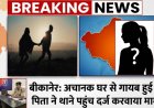  बीकानेर: अचानक घर से गायब हुई बेटी, पिता ने थाने पहुंच दर्ज करवाया मामला  