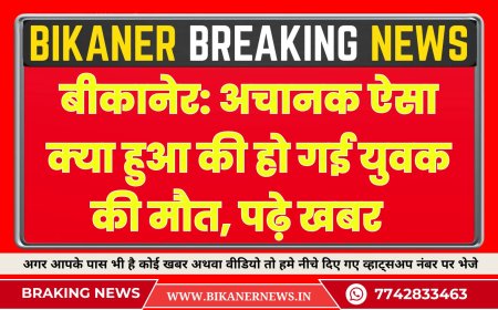 बीकानेर: अचानक ऐसा क्या हुआ की हो गई युवक की मौत, पढ़े खबर
