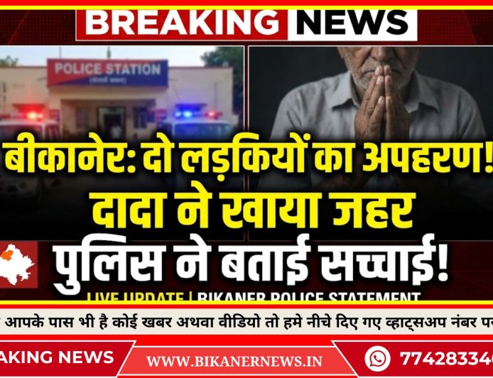 बीकानेर: दो लड़कियों का किया अपहरण!, दादा ने जहर खाकर दी जान, पुलिस ने बताई सच्चाई 