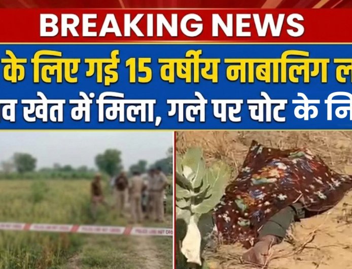 शौच के लिए गई 15 वर्षीय नाबालिग लड़की का शव खेत में मिला, गले पर चोट के निशान, हत्या की आशंका