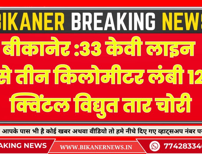 बीकानेर :33 केवी लाइन से तीन किलोमीटर लंबी 12 क्विंटल विद्युत तार चोरी