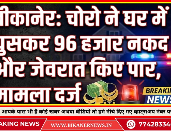 बीकानेर: चोरो ने घर में घुसकर 96 हजार नकद और जेवरात किए पार, मामला दर्ज 