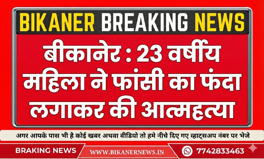 बीकानेर : 23 वर्षीय महिला ने फांसी का फंदा लगाकर की आत्महत्या 