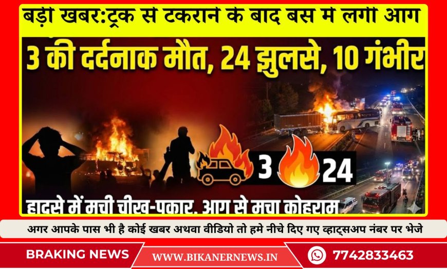 बड़ी खबर : ट्रक से टकराने के बाद बस में लगी आग, 3 जिंदा जले, 24 झुलसे हादसे में मची चीख-पुकार