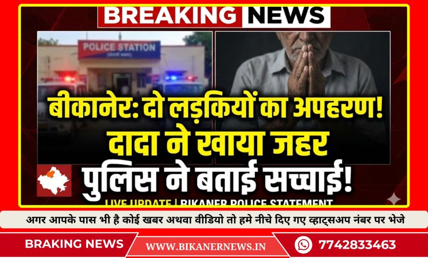 बीकानेर: दो लड़कियों का किया अपहरण!, दादा ने जहर खाकर दी जान, पुलिस ने बताई सच्चाई 