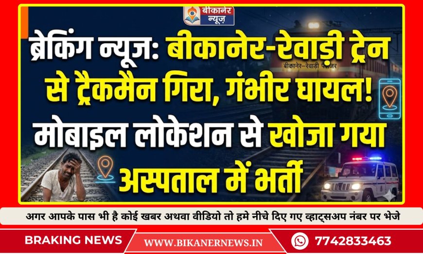 बीकानेर–रेवाड़ी पैसेंजर ट्रेन से ट्रैकमैन गिरा, गंभीर घायल, मोबाइल लोकेशन से ढूंढ़कर पहुंचाया अस्पताल
