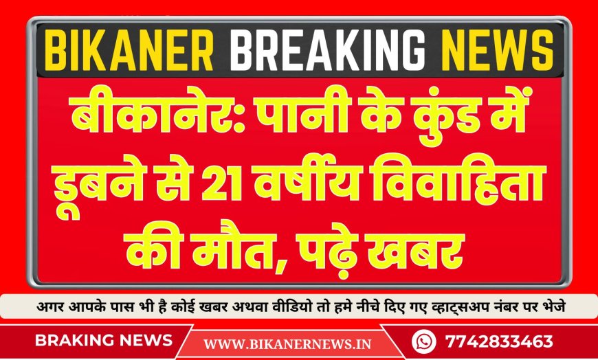 बीकानेर: पानी के कुंड में डूबने से 21 वर्षीय विवाहिता की मौत