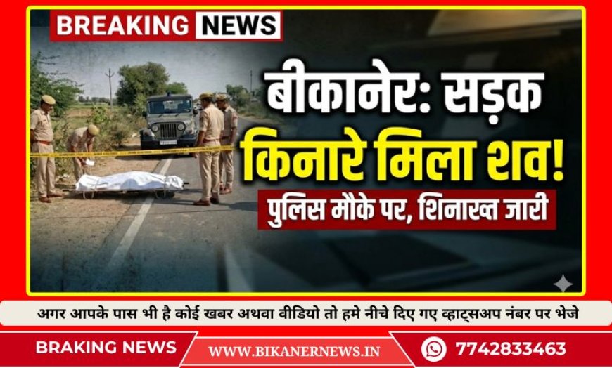 बीकानेर: सड़क किनारे मिला व्यक्ति का शव, पुलिस पहुंची मोके पर 