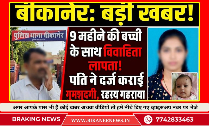 बीकानेर:  9 महीने की मासूम के साथ विवाहिता लापता, पति ने दर्ज कराई गुमशुदगी रिपोर्ट