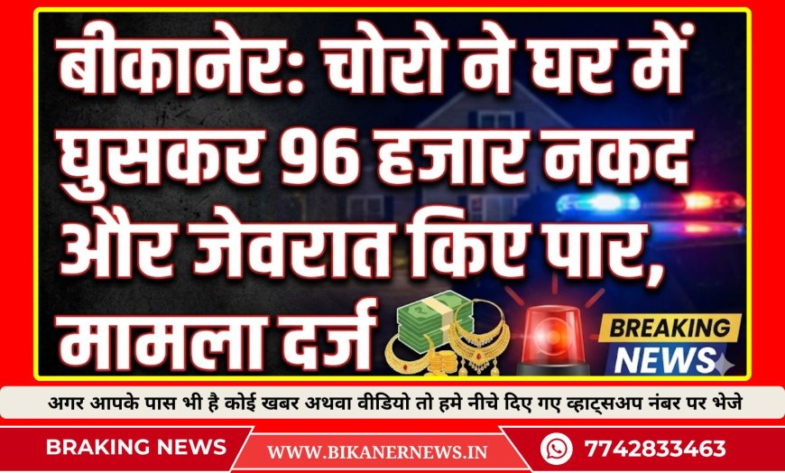 बीकानेर: चोरो ने घर में घुसकर 96 हजार नकद और जेवरात किए पार, मामला दर्ज 