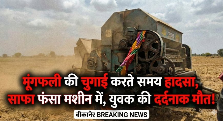 मूंगफली की चुगाई करते समय हादसा, साफा फंसा मशीन में, युवक की दर्दनाक मौत!