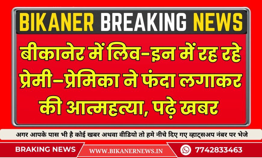 बीकानेर में लिव-इन में रह रहे प्रेमी–प्रेमिका ने फंदा लगाकर की आत्महत्या, पढ़े खबर 