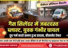 दूध गर्म करते समय गैस सिलेंडर में जबरदस्त ब्लास्ट, युवक गंभीर घायल, बीकानेर रेफर 