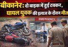 बीकानेर: दो बाइक में हुई टक्कर, घायल युवक की इलाज के दौरान मौत