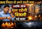 जल्द निपटा ले अपने जरूरी काम, क्योंकि आज गुल रहेगी बिजली, पढ़े खबर