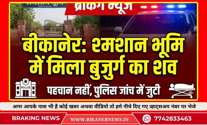 बीकानेर: श्मशान के बरामदे में मिला शव, पहचान के प्रयास जारी