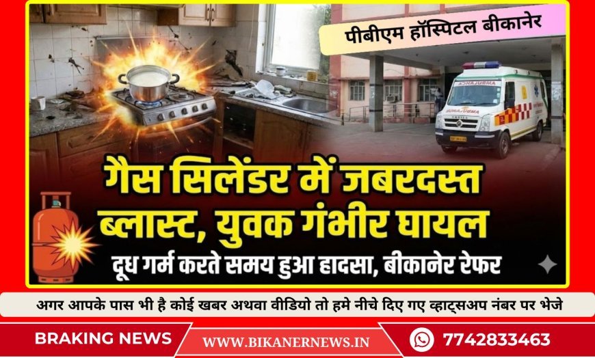 दूध गर्म करते समय गैस सिलेंडर में जबरदस्त ब्लास्ट, युवक गंभीर घायल, बीकानेर रेफर 