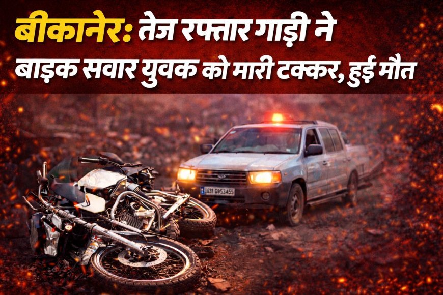 बीकानेर: तेज रफ़्तार  पिकअप ने बाइक सवार युवक को मारी टक्कर, हुई मौत  