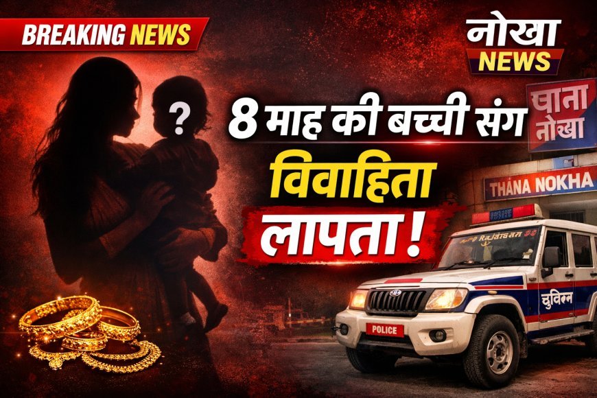 बीकानेर: महिला आठ माह की बच्ची के साथ लापता, साथ में ले गई जेवरात, युवक पर भगाकर ले जाने का आरोप