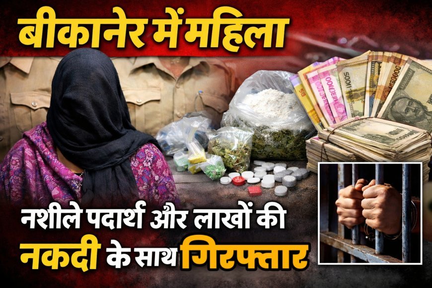 बीकानेर: भुट्टों के बास में पुलिस की दबिश, एमडीएमए और लाखो की नगदी के महिला गिरफ्तार साथ 