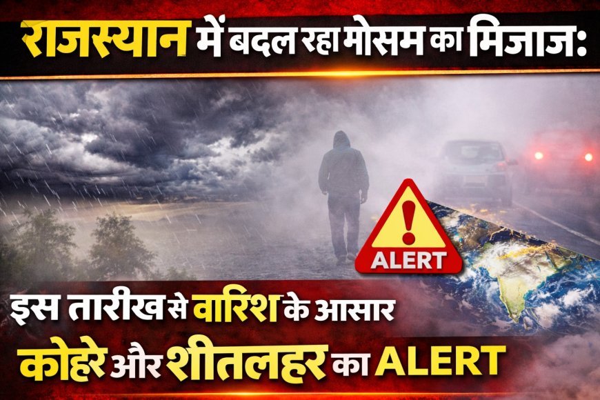 राजस्थान में बदल रहा मौसम का मिजाज: इस तारीख से बारिश के आसार, कोहरे और शीतलहर का अलर्ट