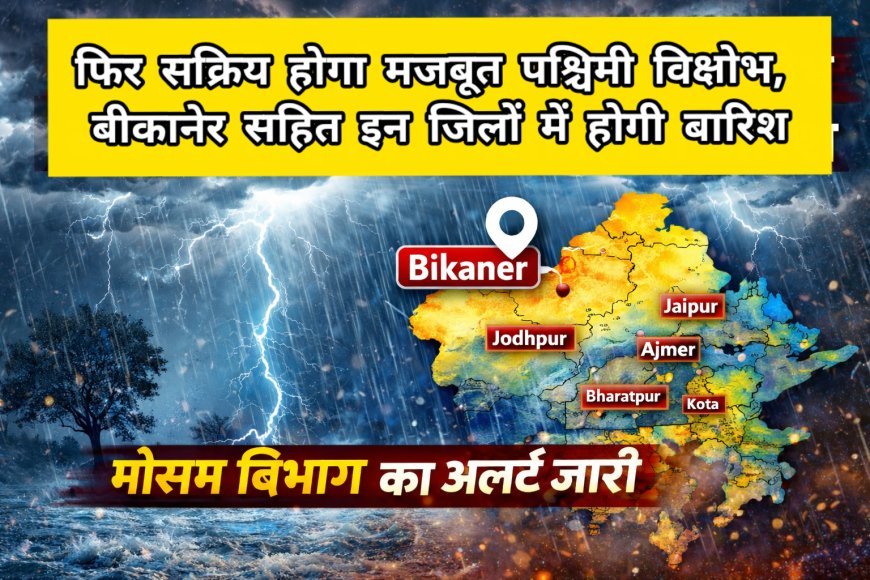 फिर सक्रिय होगा मजबूत पश्चिमी विक्षोभ, बीकानेर सहित इन जिलों में होगी बारिश, मौसम विभाग का अलर्ट जारी