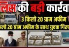 पुलिस की बड़ी कार्रवाई: 3 किलो 20 ग्राम अफीम के साथ युवक गिरफ्तार