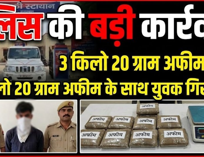 पुलिस की बड़ी कार्रवाई: 3 किलो 20 ग्राम अफीम के साथ युवक गिरफ्तार