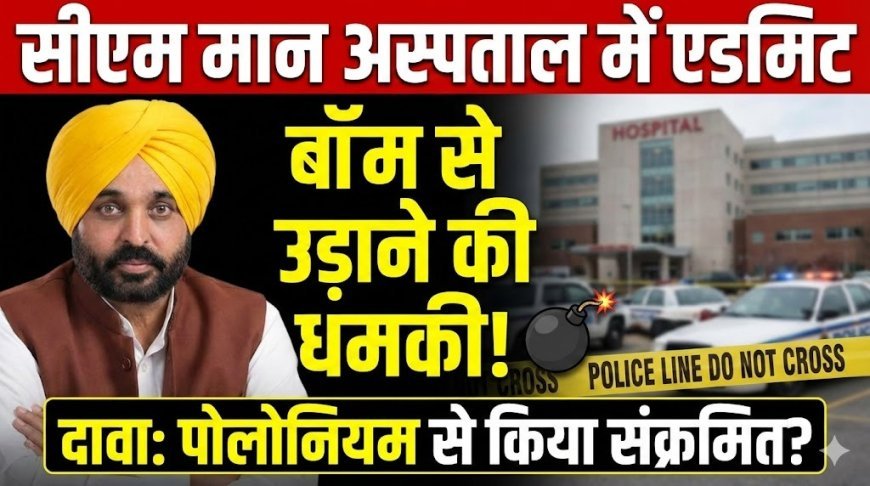 सीएम मान अस्पताल में एडमिट, बॉम से उड़ाने की मिली धमकी, दावा- भगवंत  को पोलोनियम से संक्रमित किया