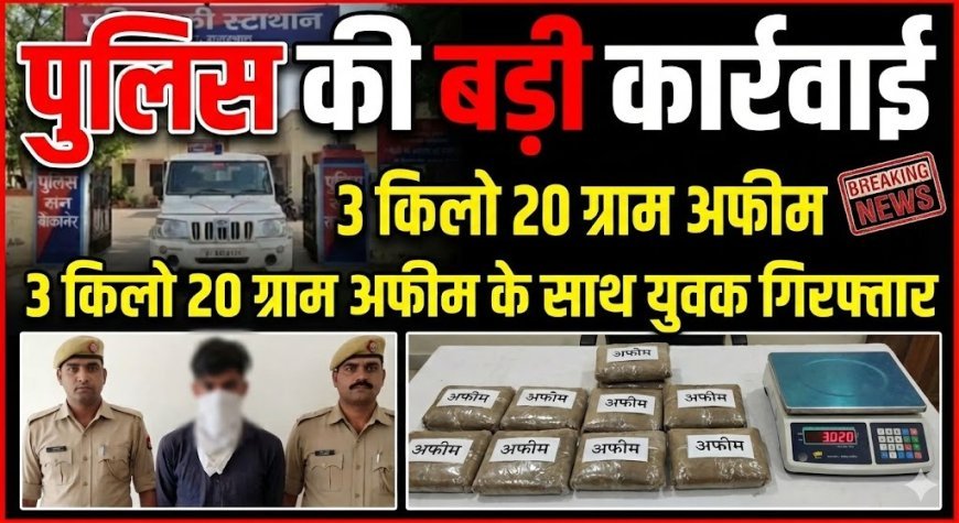 पुलिस की बड़ी कार्रवाई: 3 किलो 20 ग्राम अफीम के साथ युवक गिरफ्तार