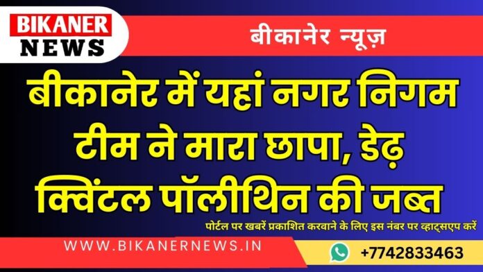 बीकानेर में यहां नगर निगम टीम ने मारा छापा, डेढ़ क्विंटल पॉलीथिन की जब्त