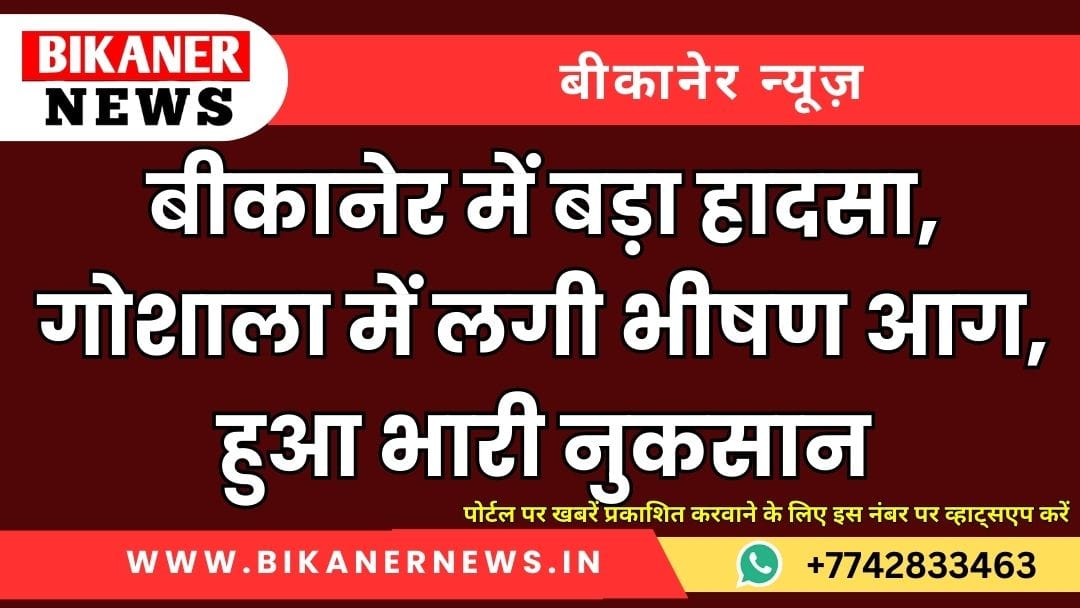 बीकानेर में बड़ा हादसा, गोशाला में लगी भीषण आग, हुआ भारी नुकसान 1 बीकानेर में बड़ा हादसा, गोशाला में लगी भीषण आग, हुआ भारी नुकसान