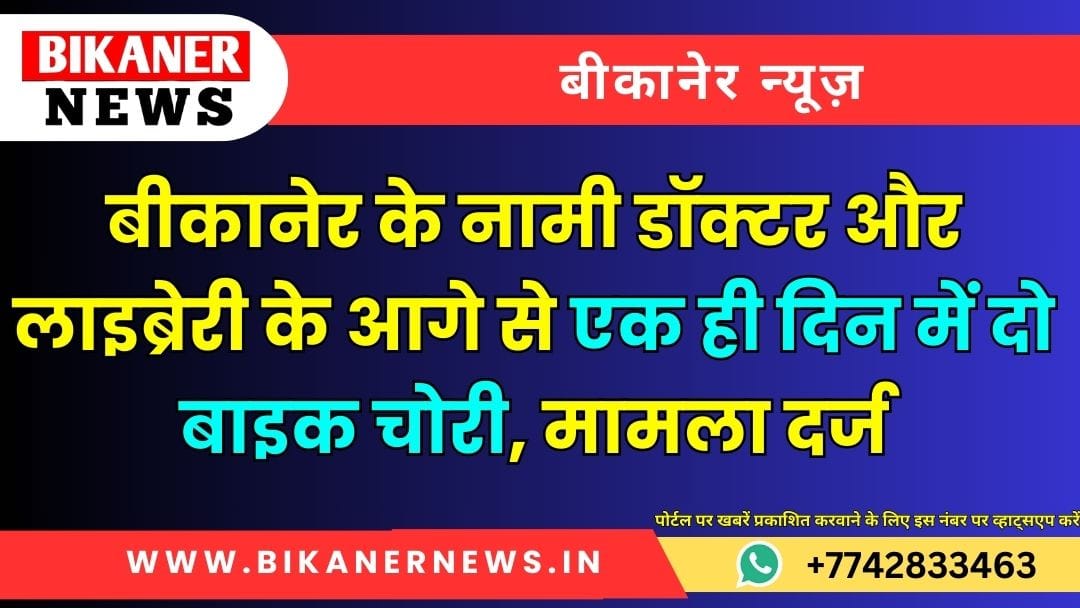 बीकानेर के नामी डॉक्टर और लाइब्रेरी के आगे से एक ही दिन में दो बाइक चोरी, मामला दर्ज 1 बीकानेर के नामी डॉक्टर और लाइब्रेरी के आगे से एक ही दिन में दो बाइक चोरी, मामला दर्ज