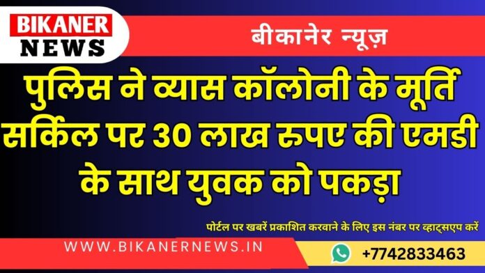 पुलिस ने व्यास कॉलोनी के मूर्ति सर्किल पर 30 लाख रुपए की एमडी के साथ युवक को पकड़ा