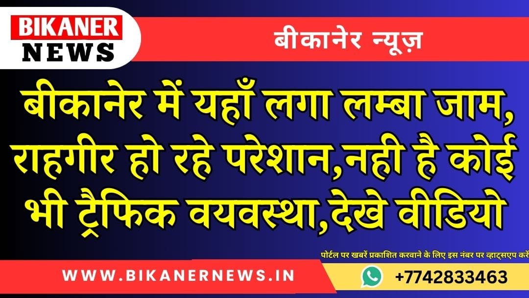 बीकानेर में यहाँ लगा लम्बा जाम, राहगीर हो रहे परेशान,नही है कोई भी ट्रैफिक वयवस्था,देखे वीडियो 1 बीकानेर में यहाँ लगा लम्बा जाम, राहगीर हो रहे परेशान,नही है कोई भी ट्रैफिक वयवस्था,देखे वीडियो