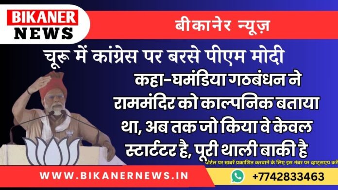 चूरू में कांग्रेस पर बरसे पीएम मोदी, कहा-घमंडिया गठबंधन ने राममंदिर को काल्पनिक बताया था