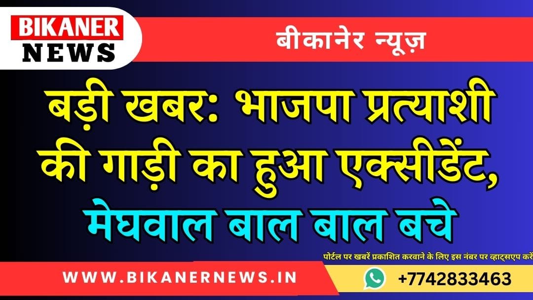 बड़ी खबर भाजपा प्रत्याशी की गाड़ी का हुआ एक्सीडेंट, मेघवाल बाल बाल बचे 1 बड़ी खबर भाजपा प्रत्याशी की गाड़ी का हुआ एक्सीडेंट, मेघवाल बाल बाल बचे