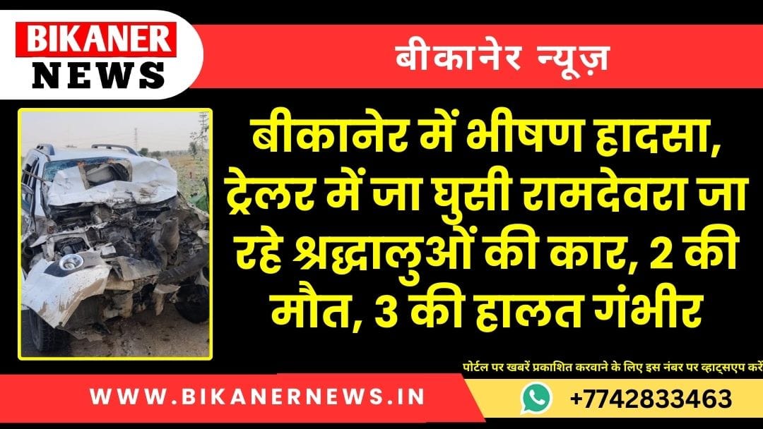बीकानेर में भीषण हादसा, ट्रेलर में जा घुसी रामदेवरा जा रहे श्रद्धालुओं की कार, 2 की मौत, 3 की हालत गंभीर 1 बीकानेर में भीषण हादसा, ट्रेलर में जा घुसी रामदेवरा जा रहे श्रद्धालुओं की कार, 2 की मौत, 3 की हालत गंभीर