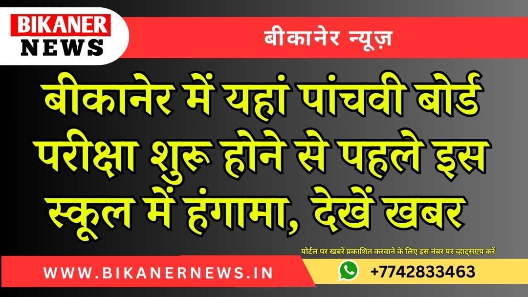 बीकानेर में यहां पांचवी बोर्ड परीक्षा शुरू होने से पहले इस स्कूल में हंगामा, देखें खबर 1 बीकानेर में यहां पांचवी बोर्ड परीक्षा शुरू होने से पहले इस स्कूल में हंगामा, देखें खबर