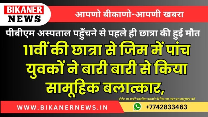 11वीं की छात्रा से जिम में पांच युवकों ने बारी बारी से किया सामूहिक बलात्कार, पीबीएम अस्पताल पहुँचने से पहले ही छात्रा की हुई मौत