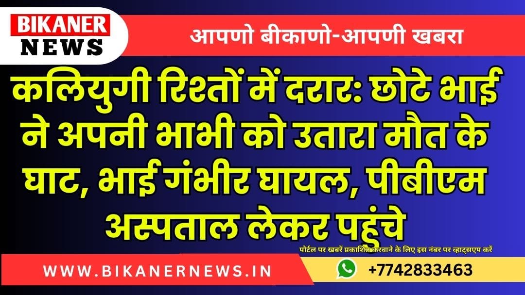 कलियुगी रिश्तों में दरार: छोटे भाई ने अपनी भाभी को उतारा मौत के घाट, भाई गंभीर घायल, पीबीएम अस्पताल लेकर पहुंचे 1 कलियुगी रिश्तों में दरार: छोटे भाई ने अपनी भाभी को उतारा मौत के घाट, भाई गंभीर घायल, पीबीएम अस्पताल लेकर पहुंचे