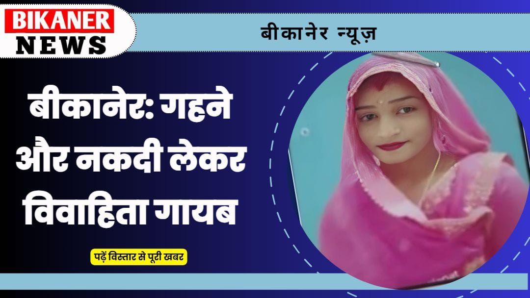 बीकानेर: गहने और नकदी लेकर विवाहिता गायब 1 bikaner news 4