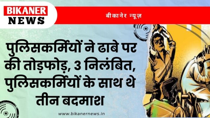 पुलिसकर्मियों ने ढाबे पर की तोड़फोड़, 3 निलंबित, पुलिसकर्मियों के साथ थे तीन बदमाश