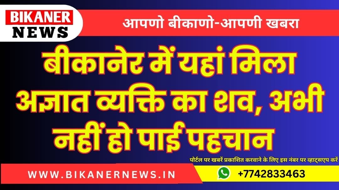 बीकानेर में यहां मिला अज्ञात व्यक्ति का शव, अभी नहीं हो पाई पहचान 1 बीकानेर में यहां मिला अज्ञात व्यक्ति का शव, अभी नहीं हो पाई पहचान