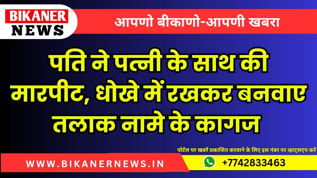 पति ने पत्नी के साथ की मारपीट, धोखे में रखकर बनवाए तलाक नामे के कागज 1 Bikaner news 20241003 182506 0000