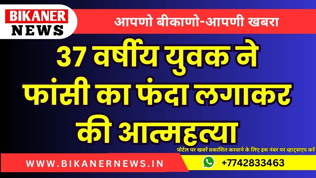 37 वर्षीय युवक ने फांसी का फंदा लगाकर की आत्महत्या