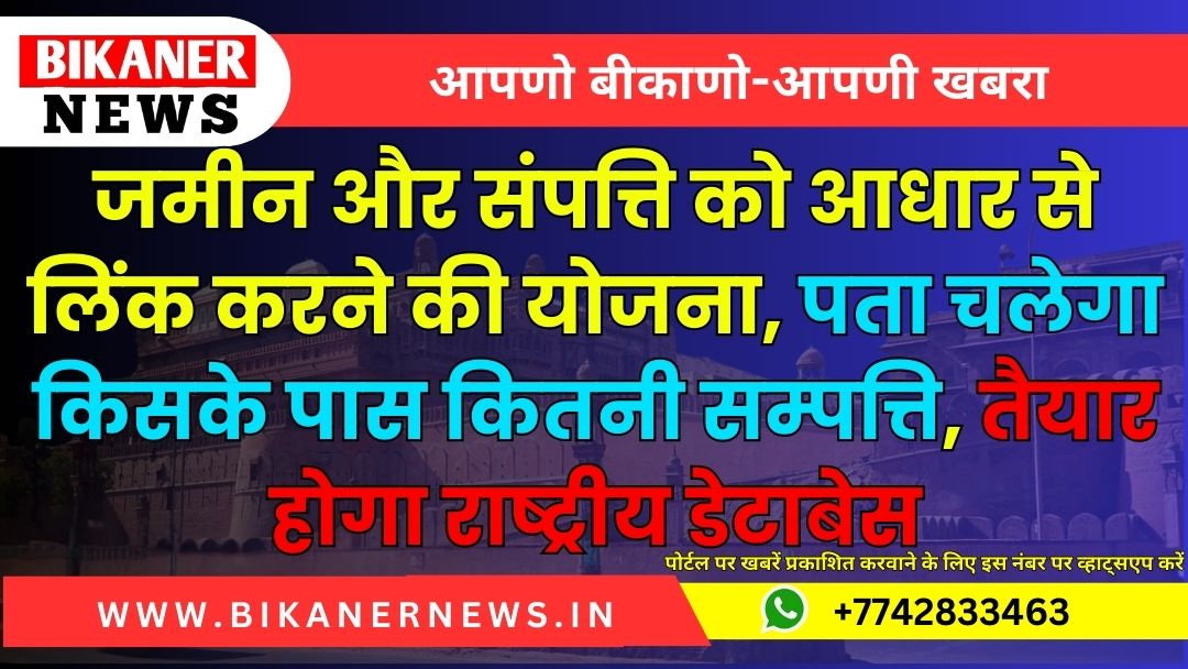 जमीन और संपत्ति को आधार से लिंक करने की योजना, पता चलेगा किसके पास कितनी सम्पत्ति, तैयार होगा राष्ट्रीय डेटाबेस