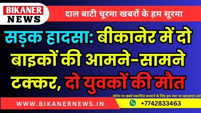 सड़क हादसा: बीकानेर में दो बाइकों की आमने-सामने टक्कर, दो युवकों की मौत